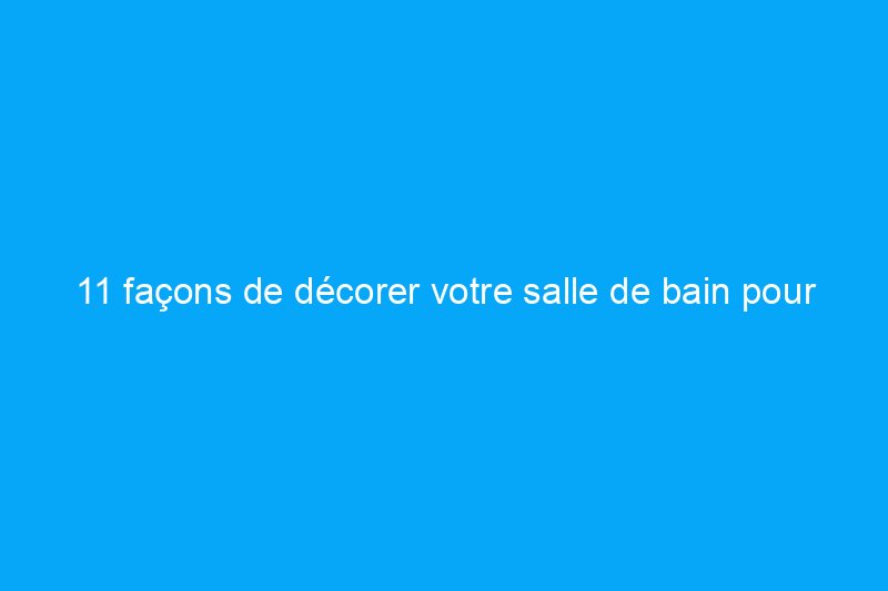 11 façons de décorer votre salle de bain pour un look unique à petit prix