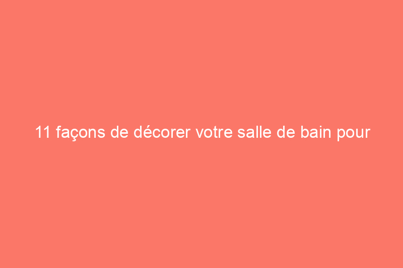 11 façons de décorer votre salle de bain pour un look unique à petit prix