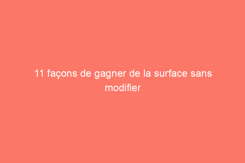 11 façons de gagner de la surface sans modifier le plan d'étage