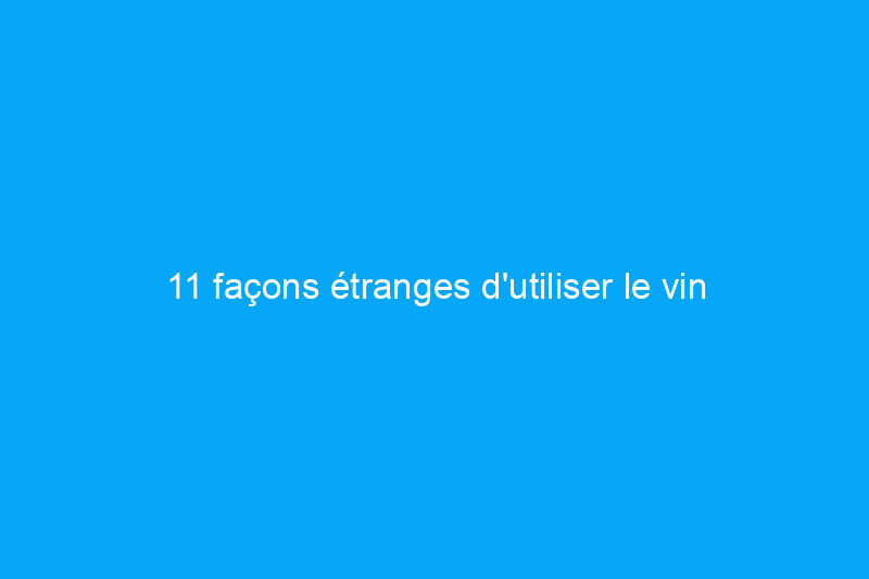 11 façons étranges d'utiliser le vin