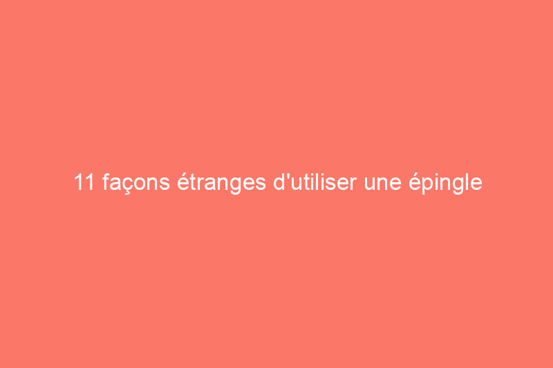 11 façons étranges d'utiliser une épingle à cheveux