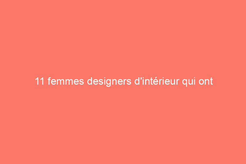 11 femmes designers d'intérieur qui ont changé le secteur