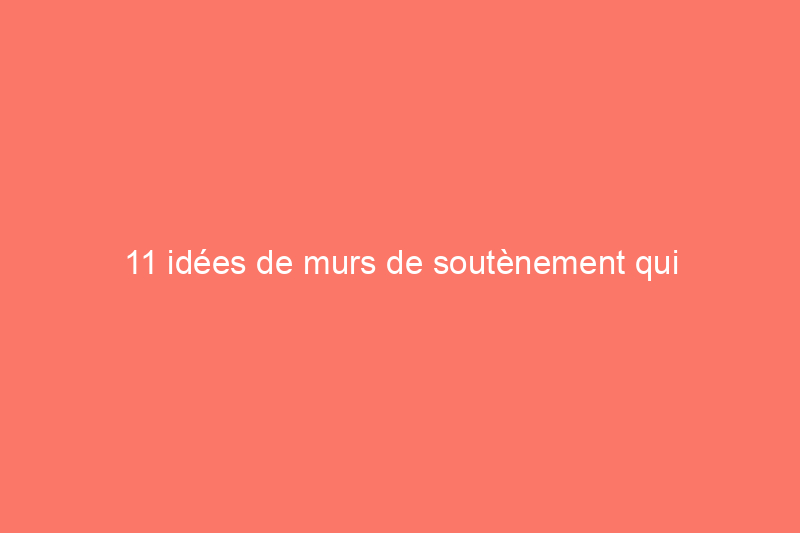 11 idées de murs de soutènement qui fonctionnent bien tout en étant esthétiques