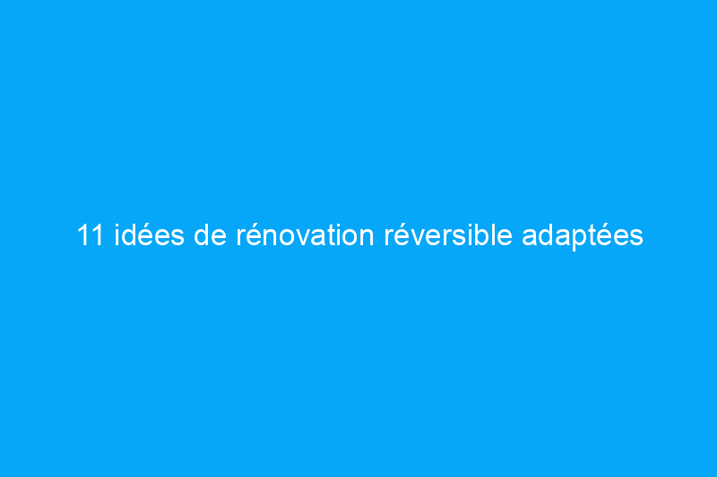 11 idées de rénovation réversible adaptées aux locataires