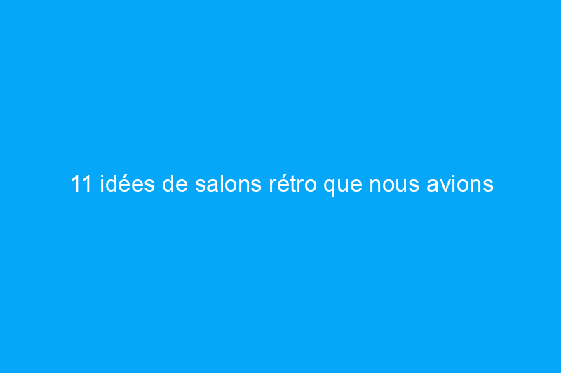 11 idées de salons rétro que nous avions presque oubliées