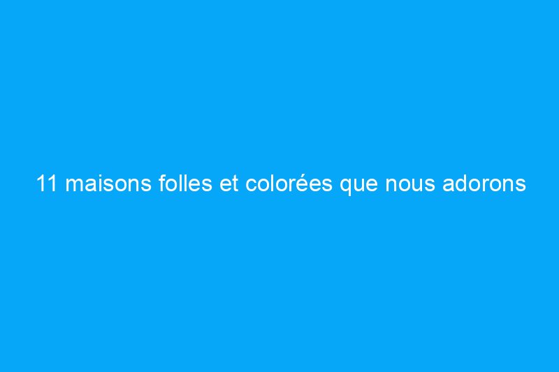 11 maisons folles et colorées que nous adorons