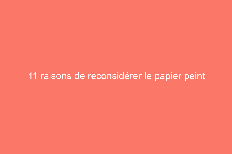 11 raisons de reconsidérer le papier peint