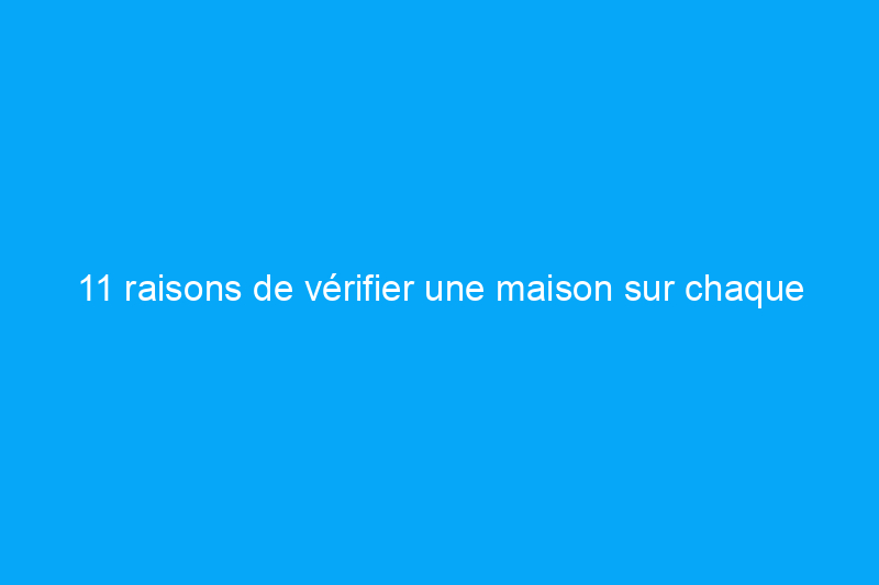 11 raisons de vérifier une maison sur chaque site d'annonces immobilières avant d'acheter