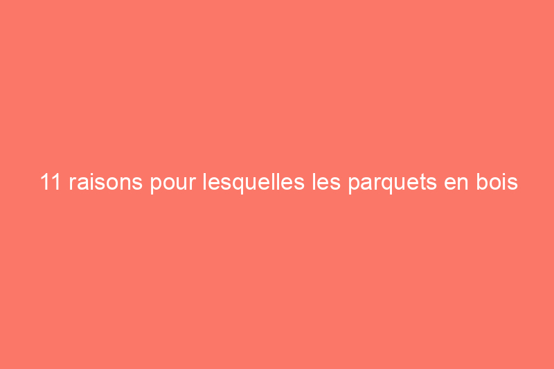 11 raisons pour lesquelles les parquets en bois dur ne conviennent peut-être pas à votre maison