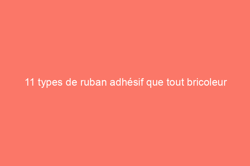 11 types de ruban adhésif que tout bricoleur devrait connaître