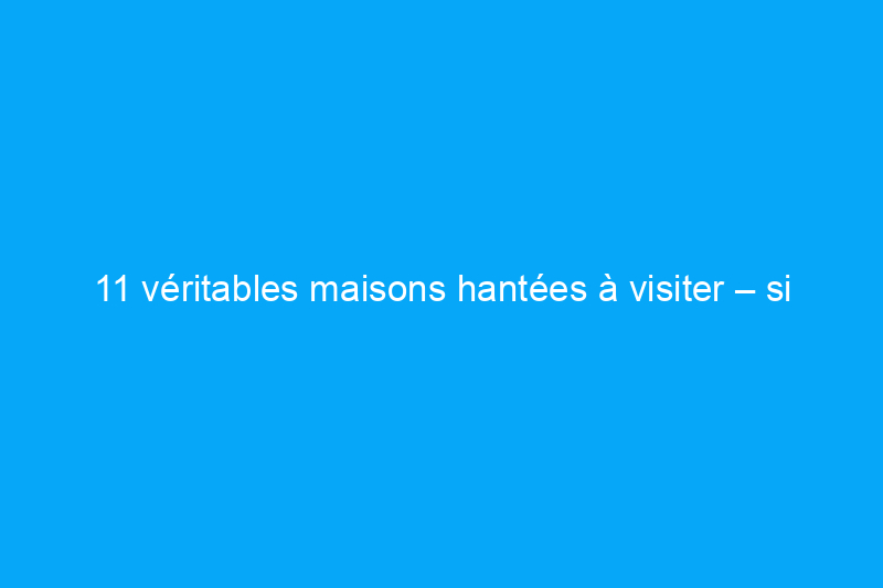 11 véritables maisons hantées à visiter – si vous l’osez !