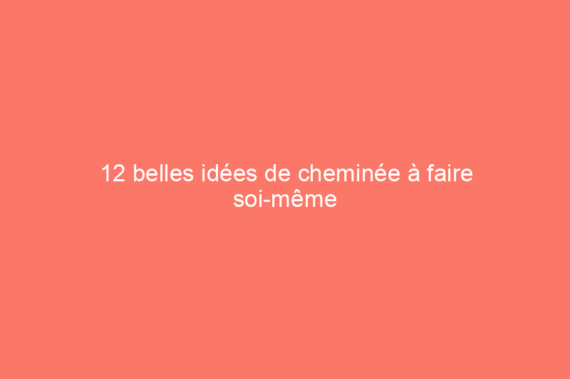 12 belles idées de cheminée à faire soi-même