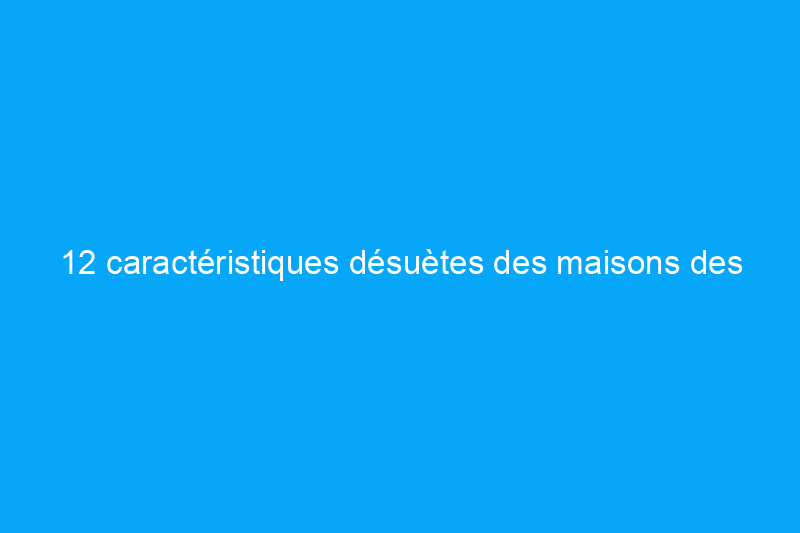 12 caractéristiques désuètes des maisons des années 1980 et comment les moderniser aujourd'hui