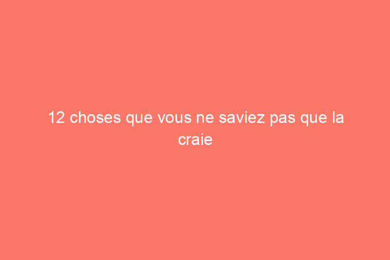 12 choses que vous ne saviez pas que la craie pouvait faire