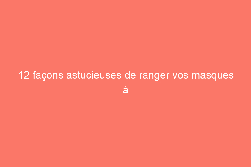 12 façons astucieuses de ranger vos masques à la maison et en déplacement