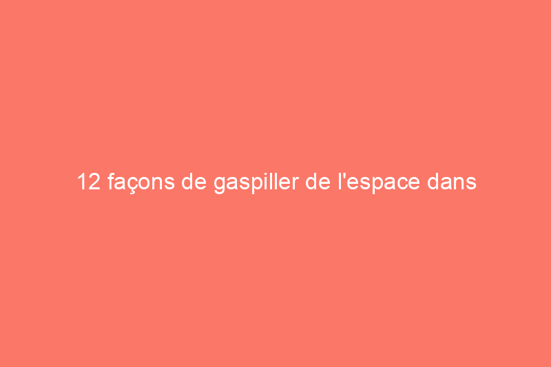 12 façons de gaspiller de l'espace dans votre placard