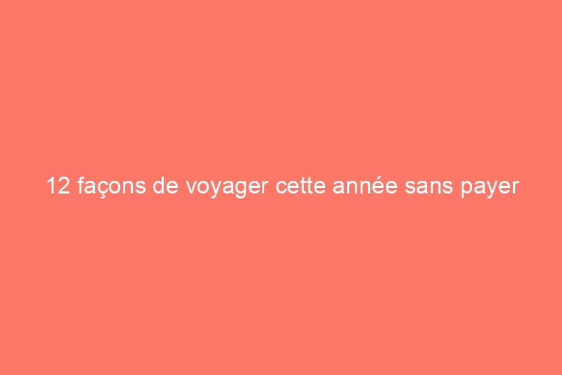 12 façons de voyager cette année sans payer d'hôtel