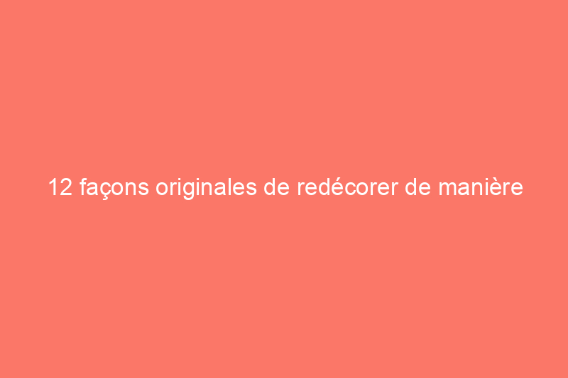 12 façons originales de redécorer de manière responsable