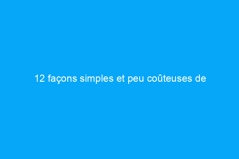 12 façons simples et peu coûteuses de moderniser l'extérieur de votre maison