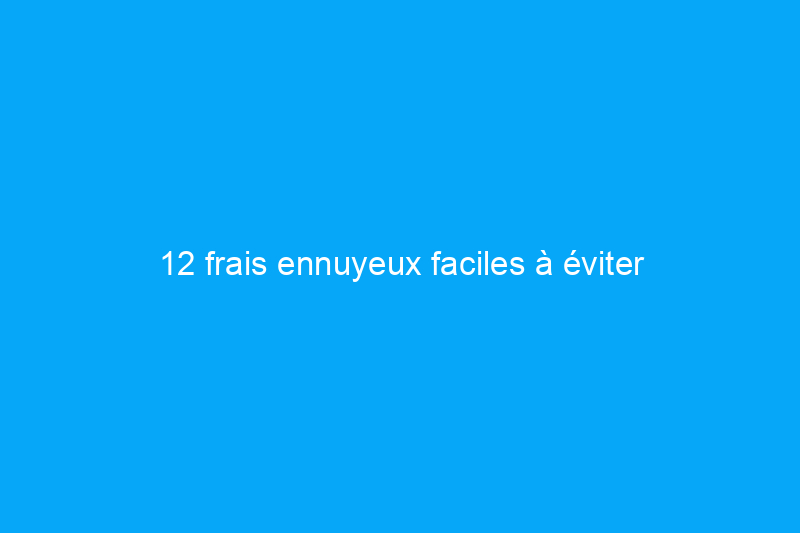 12 frais ennuyeux faciles à éviter