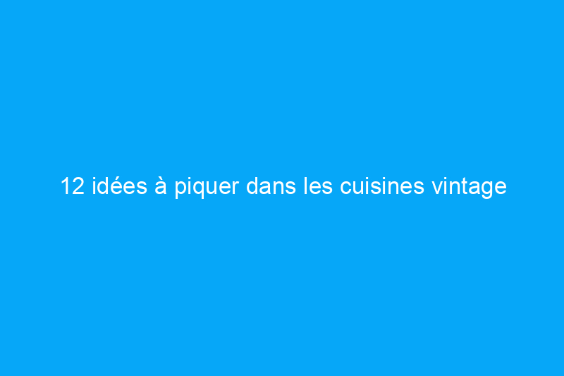 12 idées à piquer dans les cuisines vintage