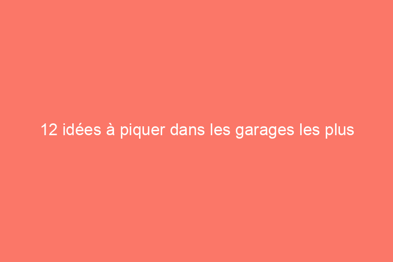 12 idées à piquer dans les garages les plus organisés