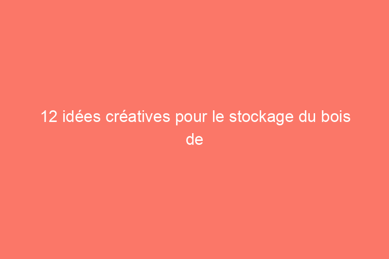 12 idées créatives pour le stockage du bois de chauffage