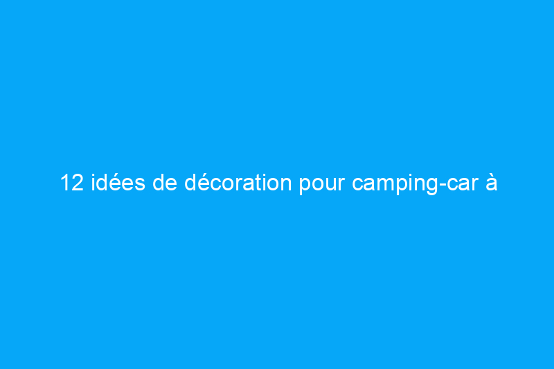 12 idées de décoration pour camping-car à petit prix