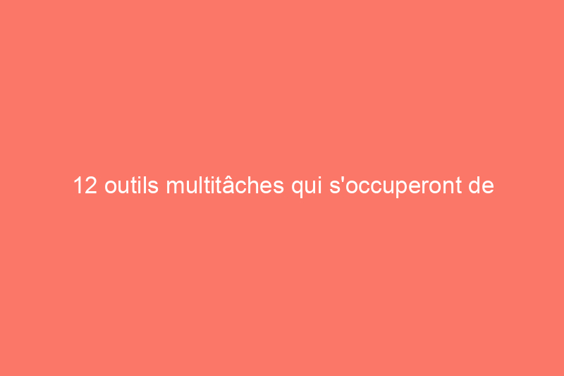 12 outils multitâches qui s'occuperont de tous vos travaux d'entretien de jardin