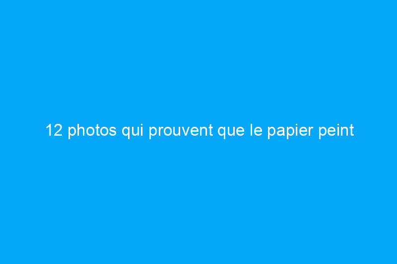 12 photos qui prouvent que le papier peint impressionne toujours