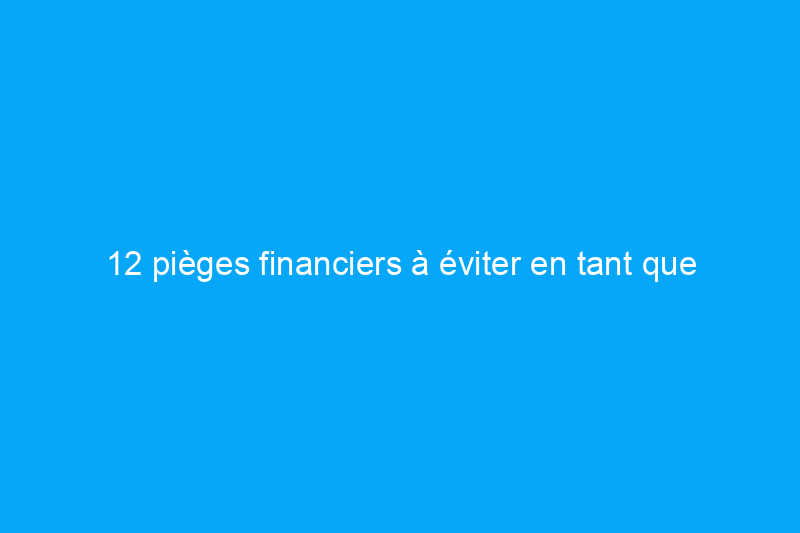 12 pièges financiers à éviter en tant que nouveau propriétaire