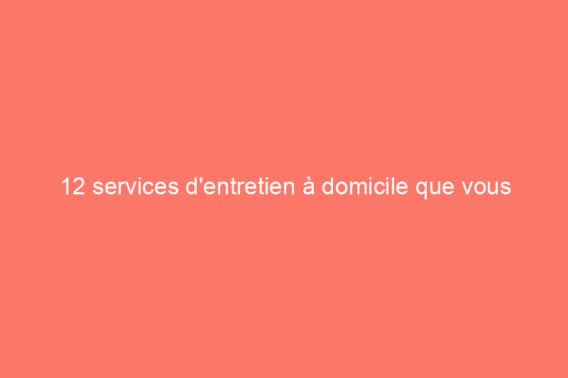 12 services d'entretien à domicile que vous devriez réserver dès que possible, selon les experts