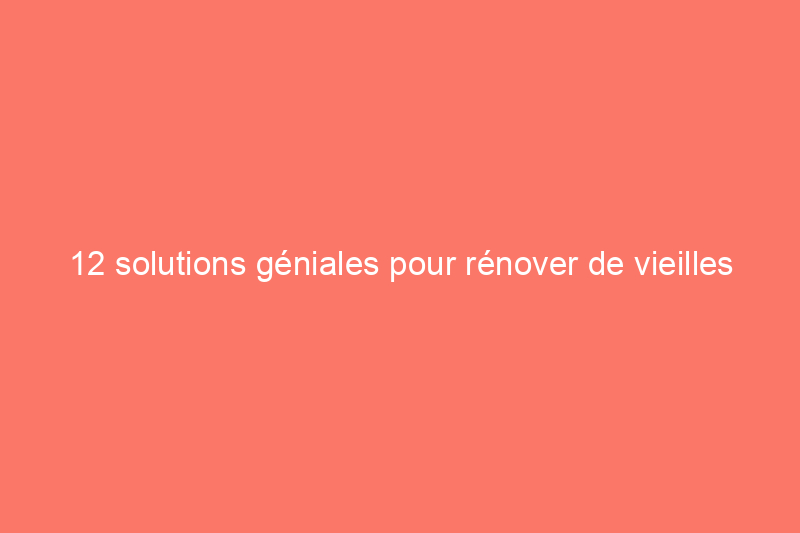 12 solutions géniales pour rénover de vieilles maisons, avec ou sans rénovation