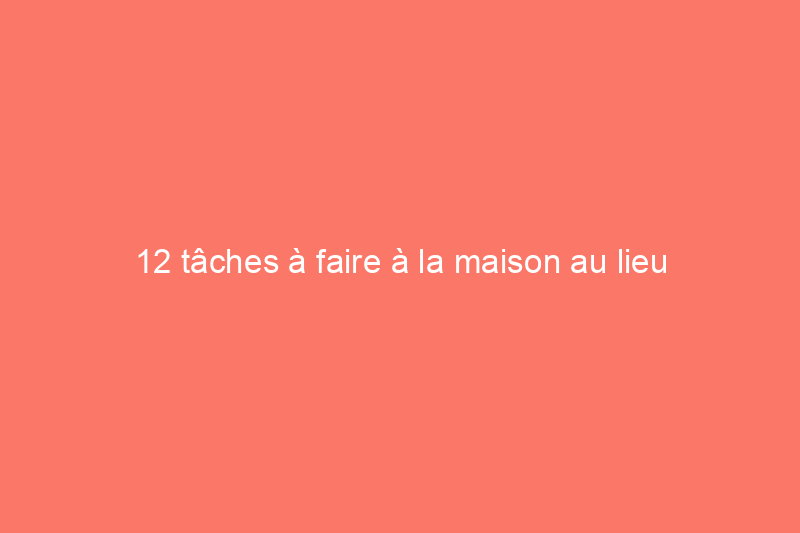 12 tâches à faire à la maison au lieu d'aller à la salle de sport