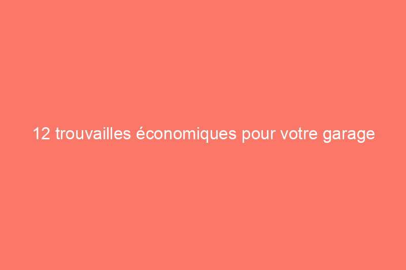 12 trouvailles économiques pour votre garage