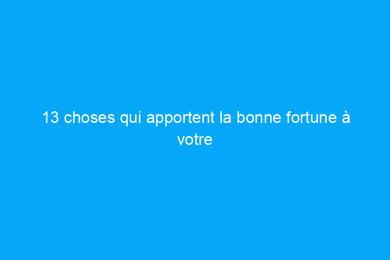 13 choses qui apportent la bonne fortune à votre maison