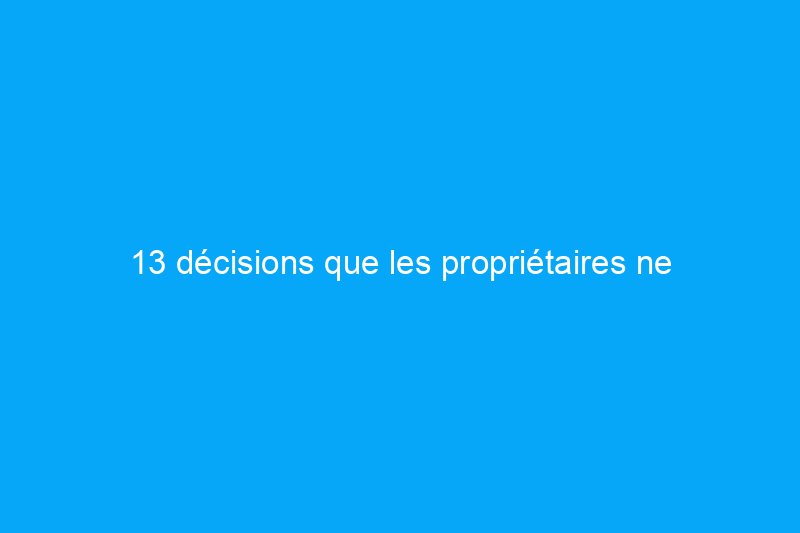 13 décisions que les propriétaires ne regrettent jamais