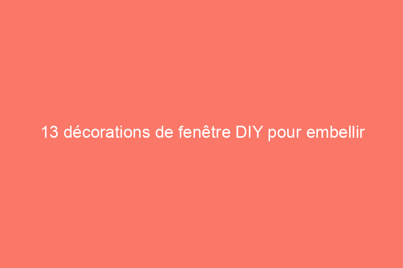 13 décorations de fenêtre DIY pour embellir votre espace