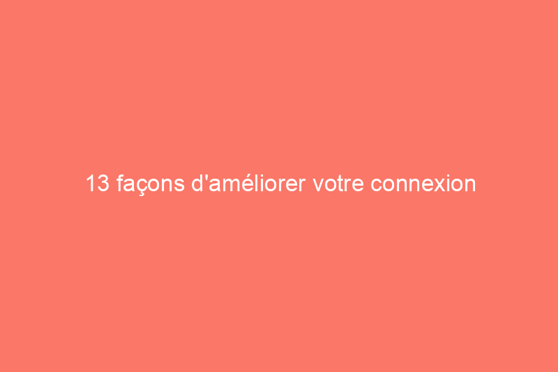 13 façons d'améliorer votre connexion Wi-Fi à la maison