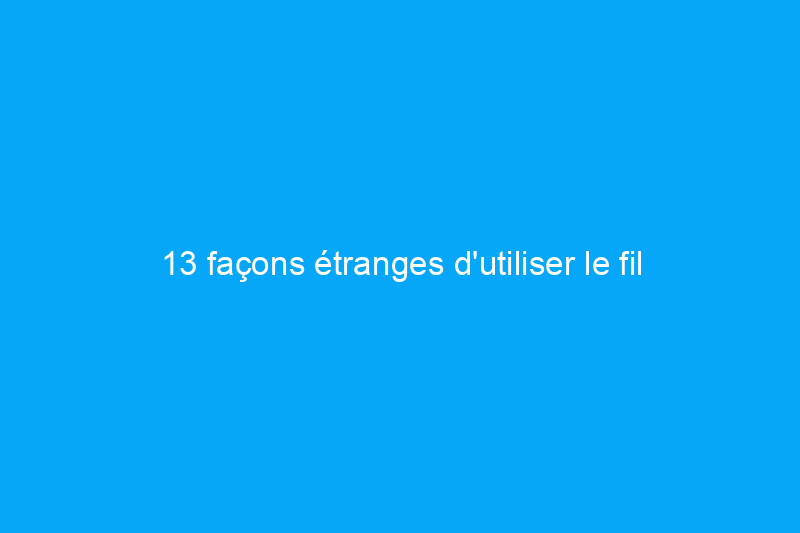 13 façons étranges d'utiliser le fil dentaire à la maison