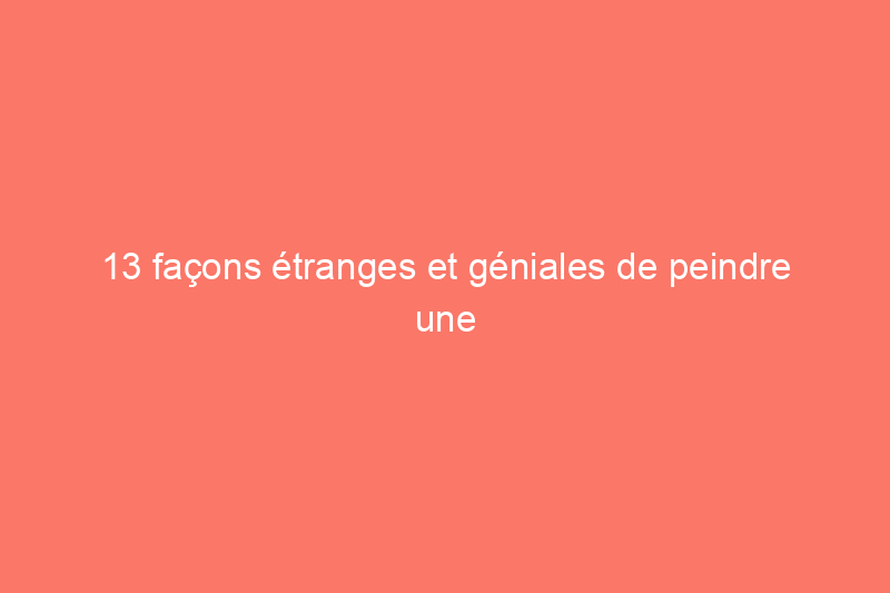 13 façons étranges et géniales de peindre une pièce