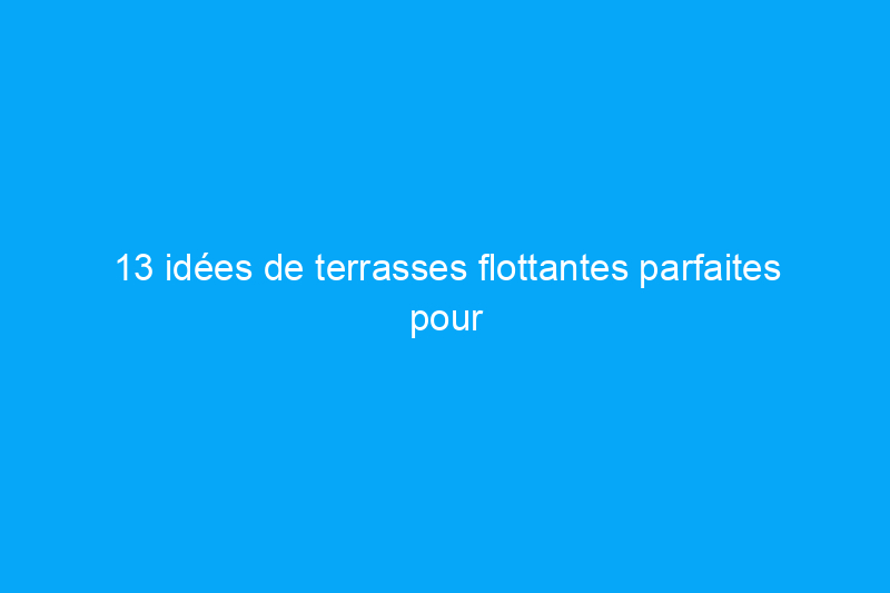 13 idées de terrasses flottantes parfaites pour les grands ou les petits jardins