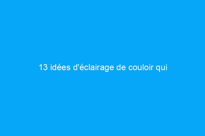 13 idées d'éclairage de couloir qui fonctionnent même dans les espaces sans fenêtre