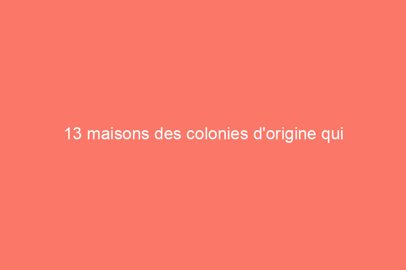 13 maisons des colonies d'origine qui existent encore aujourd'hui