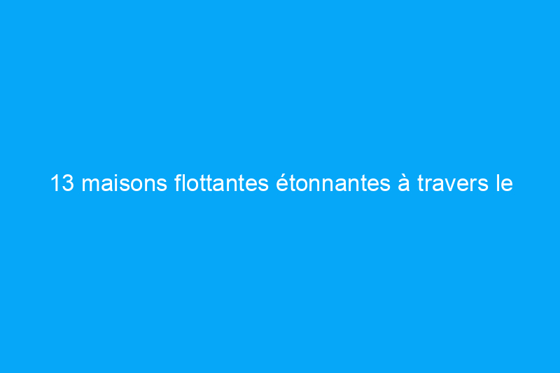 13 maisons flottantes étonnantes à travers le monde