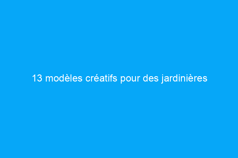 13 modèles créatifs pour des jardinières faciles à réaliser soi-même