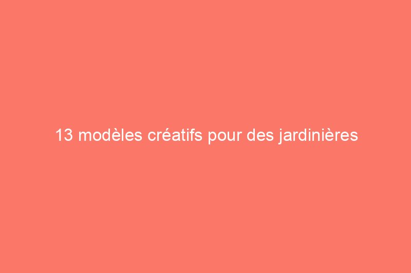 13 modèles créatifs pour des jardinières faciles à réaliser soi-même