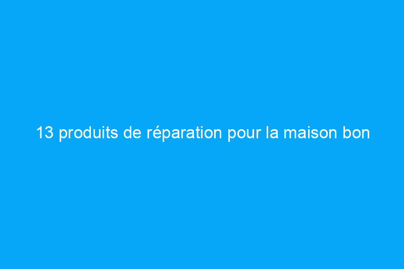 13 produits de réparation pour la maison bon marché dont vous ne saviez pas que vous aviez besoin