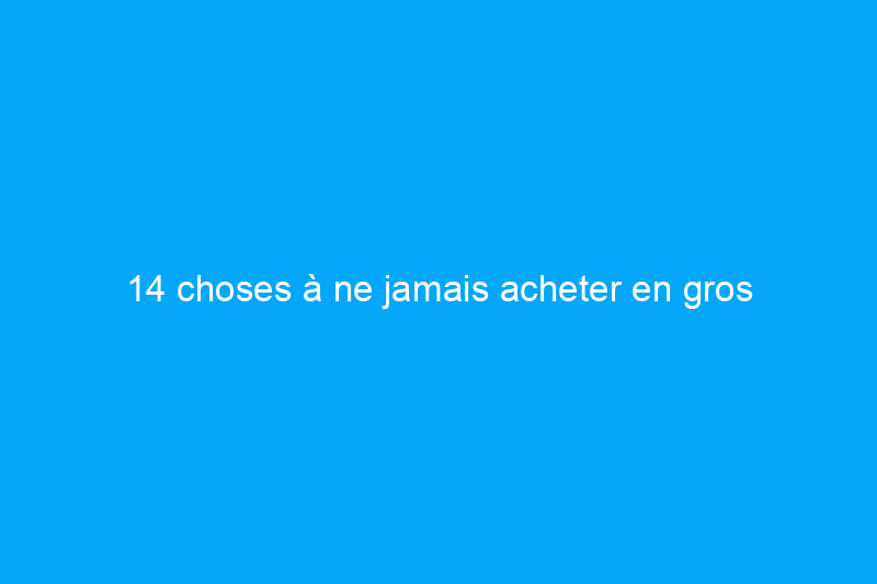 14 choses à ne jamais acheter en gros