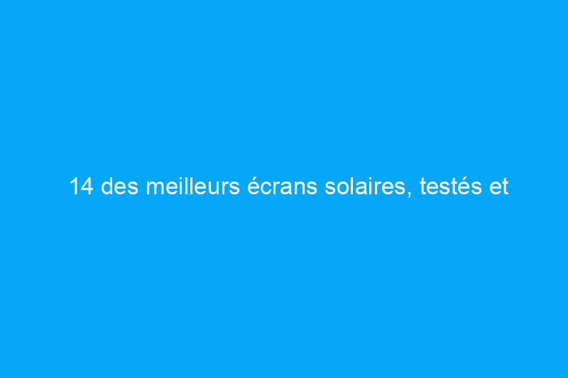 14 des meilleurs écrans solaires, testés et approuvés sur tous les types de peau